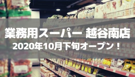 【越谷】市民の味方「業務用スーパー 越谷南店」が10月下旬オープン！
